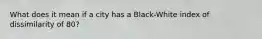 What does it mean if a city has a Black-White index of dissimilarity of 80?