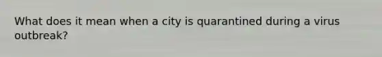 What does it mean when a city is quarantined during a virus outbreak?