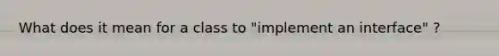 What does it mean for a class to "implement an interface" ?