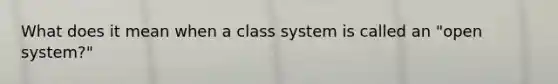 What does it mean when a class system is called an "open system?"