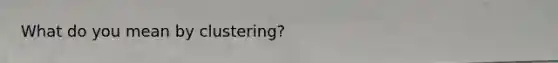 What do you mean by clustering?