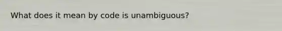 What does it mean by code is unambiguous?