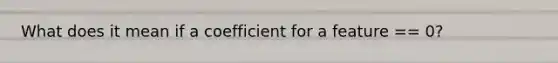 What does it mean if a coefficient for a feature == 0?