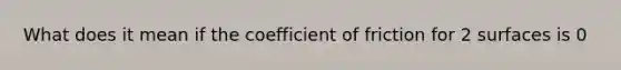 What does it mean if the coefficient of friction for 2 surfaces is 0