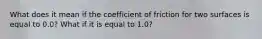 What does it mean if the coefficient of friction for two surfaces is equal to 0.0? What if it is equal to 1.0?