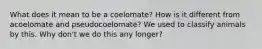 What does it mean to be a coelomate? How is it different from acoelomate and pseudocoelomate? We used to classify animals by this. Why don't we do this any longer?