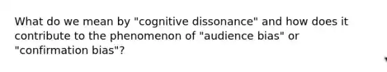 What do we mean by "cognitive dissonance" and how does it contribute to the phenomenon of "audience bias" or "confirmation bias"?