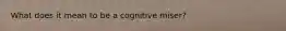 What does it mean to be a cognitive miser?
