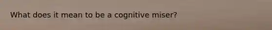 What does it mean to be a cognitive miser?