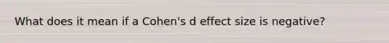 What does it mean if a Cohen's d effect size is negative?