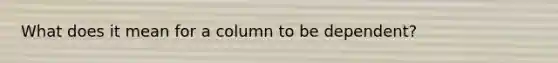What does it mean for a column to be dependent?