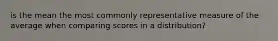 is the mean the most commonly representative measure of the average when comparing scores in a distribution?