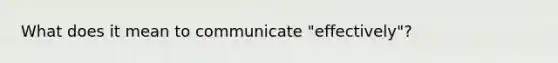 What does it mean to communicate "effectively"?