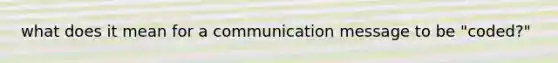 what does it mean for a communication message to be "coded?"