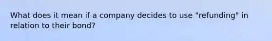 What does it mean if a company decides to use "refunding" in relation to their bond?