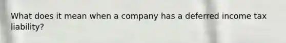 What does it mean when a company has a deferred income tax liability?