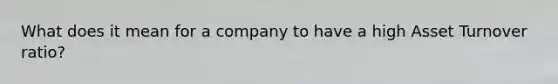 What does it mean for a company to have a high Asset Turnover ratio?