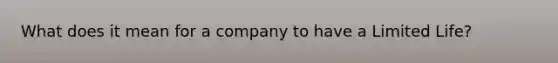 What does it mean for a company to have a Limited Life?