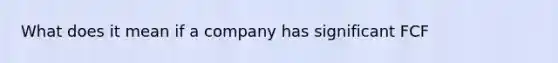 What does it mean if a company has significant FCF