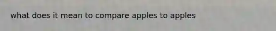 what does it mean to compare apples to apples