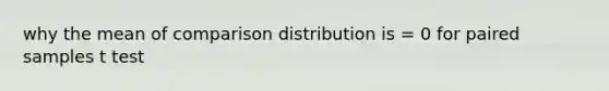 why the mean of comparison distribution is = 0 for paired samples t test