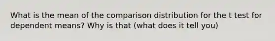 What is the mean of the comparison distribution for the t test for dependent means? Why is that (what does it tell you)