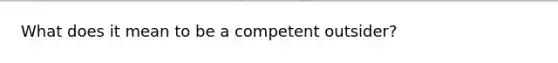 What does it mean to be a competent outsider?