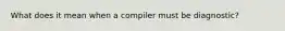 What does it mean when a compiler must be diagnostic?