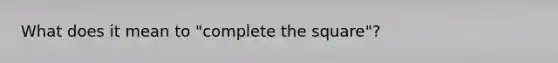 What does it mean to "complete the square"?