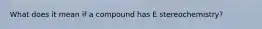 What does it mean if a compound has E stereochemistry?