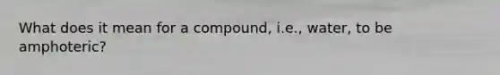 What does it mean for a compound, i.e., water, to be amphoteric?