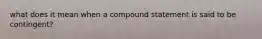 what does it mean when a compound statement is said to be contingent?