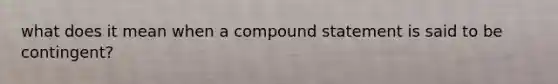 what does it mean when a compound statement is said to be contingent?