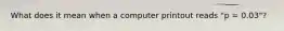 What does it mean when a computer printout reads "p = 0.03"?