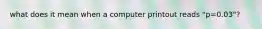 what does it mean when a computer printout reads "p=0.03"?