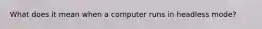 What does it mean when a computer runs in headless mode?