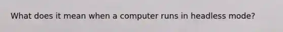 What does it mean when a computer runs in headless mode?