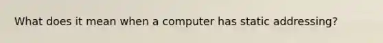 What does it mean when a computer has static addressing?