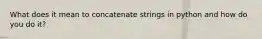 What does it mean to concatenate strings in python and how do you do it?