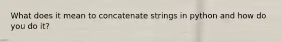 What does it mean to concatenate strings in python and how do you do it?