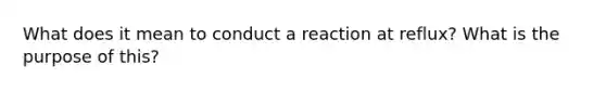 What does it mean to conduct a reaction at reflux? What is the purpose of this?