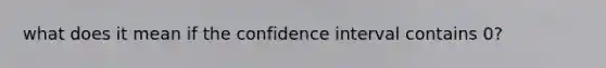 what does it mean if the confidence interval contains 0?