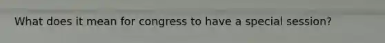 What does it mean for congress to have a special session?
