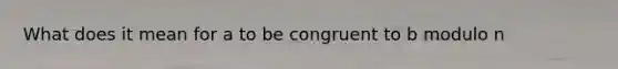 What does it mean for a to be congruent to b modulo n