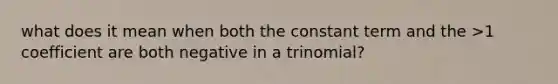 what does it mean when both the constant term and the >1 coefficient are both negative in a trinomial?