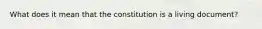 What does it mean that the constitution is a living document?