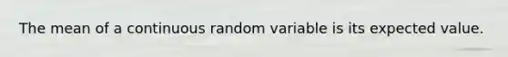 The mean of a continuous random variable is its expected value.