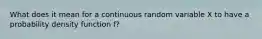 What does it mean for a continuous random variable X to have a probability density function f?