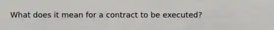 What does it mean for a contract to be executed?