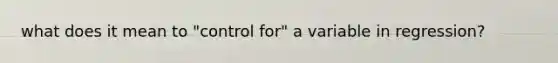 what does it mean to "control for" a variable in regression?